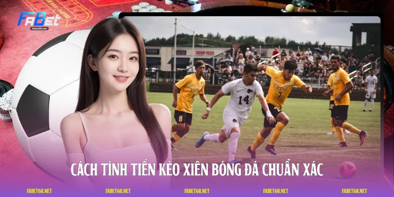 Cách tính tiền kèo xiên bóng đá chuẩn xác
