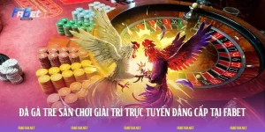 Đá Gà Tre - Sân Chơi Giải Trí Trực Tuyến Đẳng Cấp Tại FABET