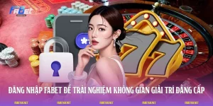 Đăng Nhập FABET Để Trải Nghiệm Không Gian Giải Trí Đẳng Cấp