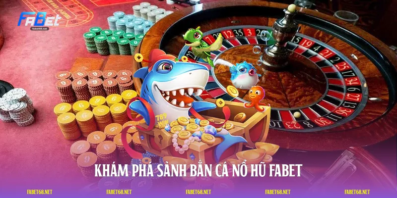 Khám phá sảnh bắn cá nổ hũ FABET