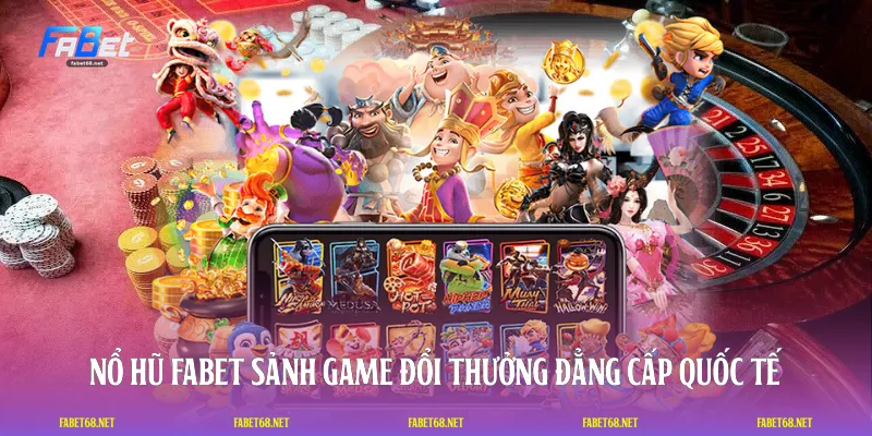 Nổ Hũ FABET - Sảnh Game Đổi Thưởng Đẳng Cấp Quốc Tế