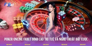Poker Online FABET: Đỉnh Cao Trí Tuệ Và Nghệ Thuật Đặt Cược