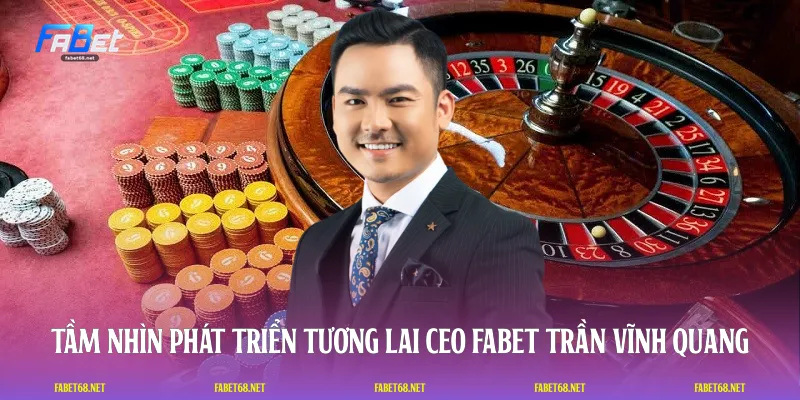 Tầm nhìn phát triển tương lai CEO FABET Trần Vĩnh Quang