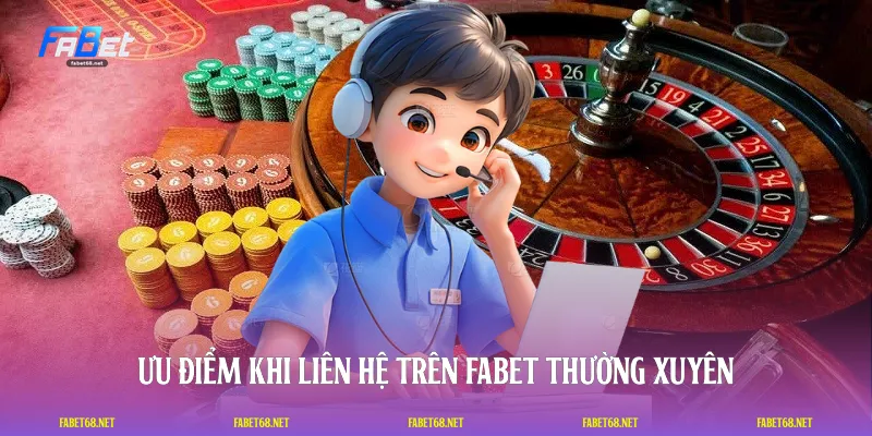 Ưu điểm khi liên hệ trên FABET thường xuyên